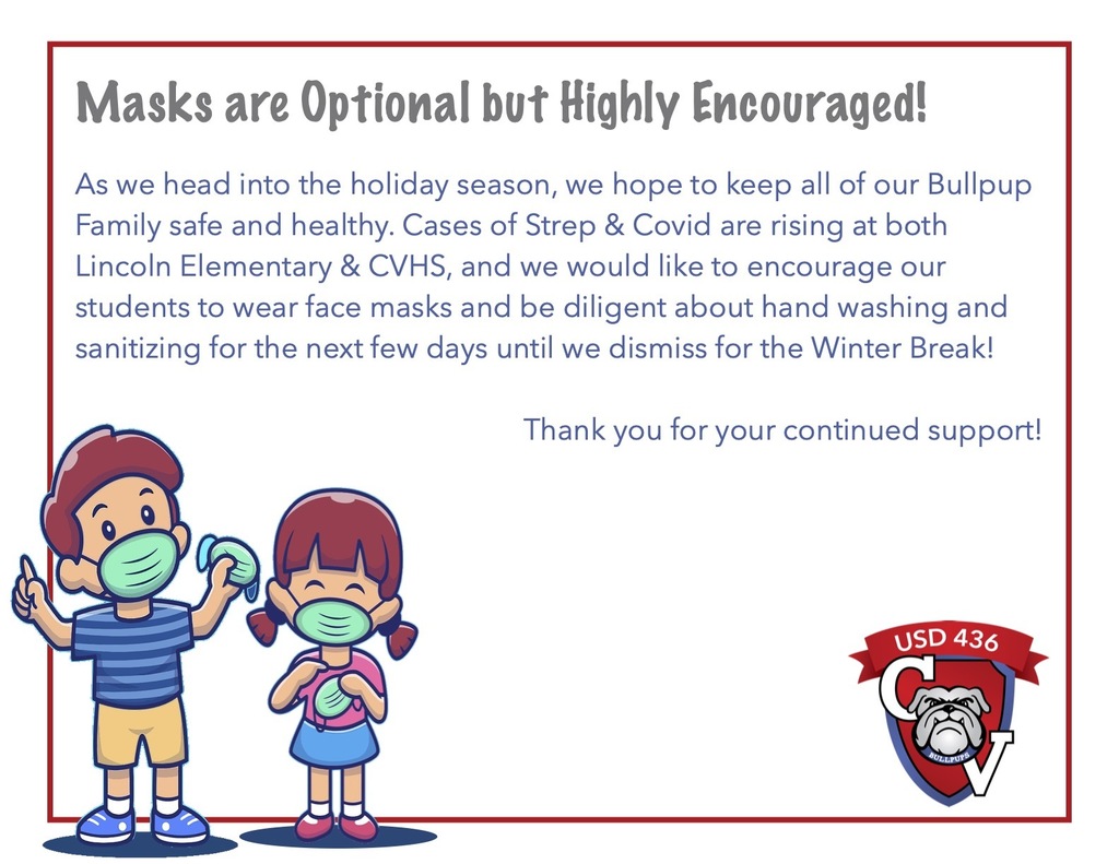 As we head into the holiday season, we hope to keep all of our Bullpup Family safe and healthy. Cases of Strep & Covid are rising at both Lincoln Elementary & CVHS, and we would like to encourage our students to wear face masks and be diligent about hand washing and sanitizing for the next few days until we dismiss for the Winter Break!  Thank you for your continued support!